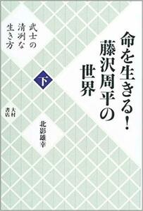 命を生きる!藤沢周平の世界〈下〉武士の清冽な生き方