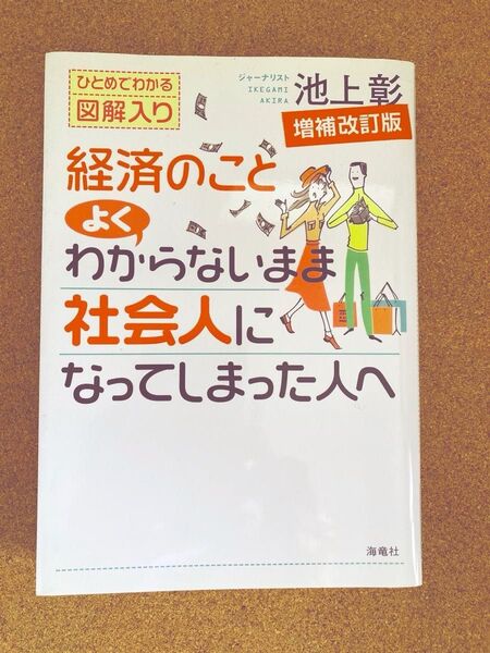 経済のことよくわからないまま社会人になってしまった人へ ひとめでわかる図解入り (増補改訂版) 池上彰/著
