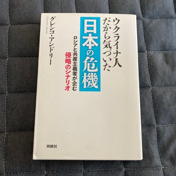 ウクライナ人だから気づいた日本の危機 ロシアと共産主義者が企む侵略のシナリオ グレンコ・アンドリー/著