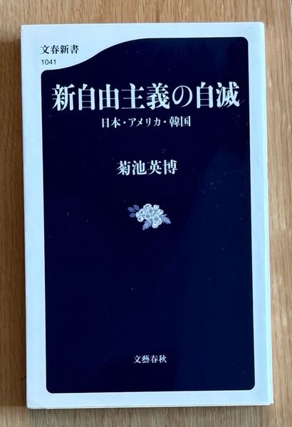 新自由主義の自滅 日本・アメリカ・韓国 (文春新書 1041) 菊池英博/著