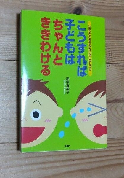 こうすれば子どもは「ちゃんと」ききわける 「言うことをきかない子」のしつけ (「言うことをきかない子」のしつけ) 田中喜美子/著