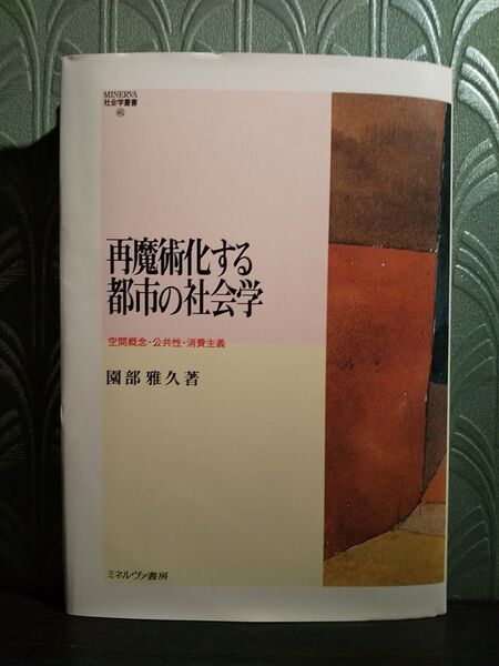 再魔術化する都市の社会学 空間概念・公共性・消費主義 (MINERVA社会学叢書 46) 園部雅久/著
