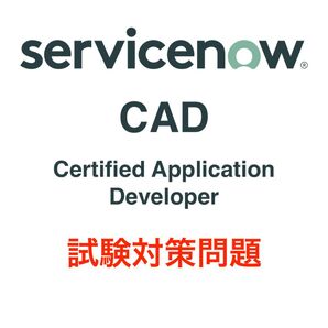 【最新!!】ServiceNow CAD 試験対策問題集
