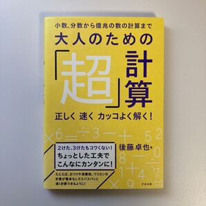 大人のための「超」計算 小数、分数から億兆の数の計算まで 正しく速くカッコよく解く! 後藤卓也/著