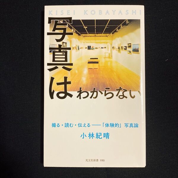 写真はわからない 撮る・読む・伝える-「体験的」写真論 (光文社新書 1193) 小林紀晴/著