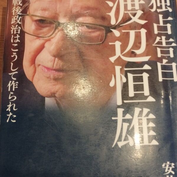 独占告白渡辺恒雄 戦後政治はこうして作られた 安井浩一郎/著