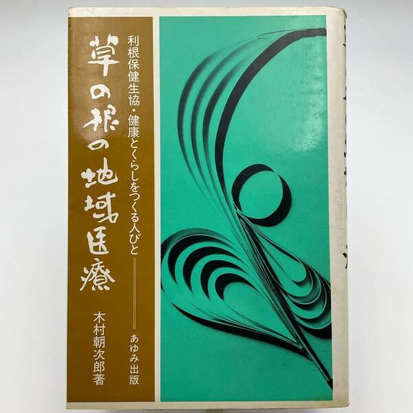 古本 草の根の地域医療 1982年発行 木村朝次郎著 株式会社あゆみ出版 利根保健生協 健康とくらしをつくる人びと 病院 医学 高橋実 丸岡秀子