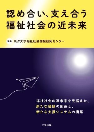 認め合い、支え合う福祉社会の近未来/東洋大学福祉社会開発研究センター(編者)