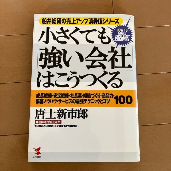 小さくても「強い会社」はこうつくる 成長戦略・安定戦略・社長業・組織づくり・商品力・集客ノウハウ・サービスの最強テクニックとコツ