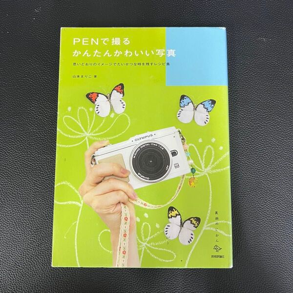 PENで撮るかんたんかわいい写真 思いどおりのイメージでたいせつな時を残すレシピ集 (美術のじかん) 山本まりこ/著