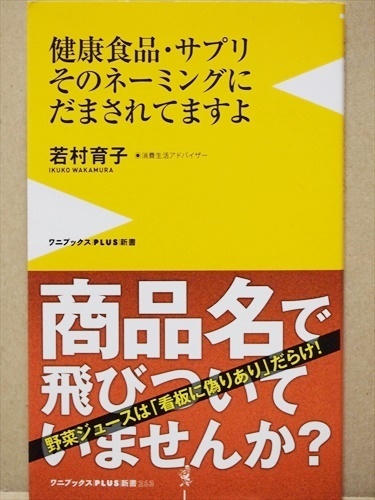 『健康食品・サプリ そのネーミングにだまされてますよ』 看板に偽りあり　魅力的な商品名や広告が食品の実態とかけ離れていたら　若村育子