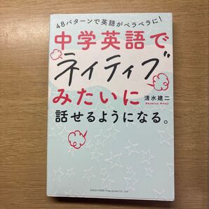 中学英語でネイティブみたいに話せるようになる。 48パターンで英語がペラペラに! 清水建二/著