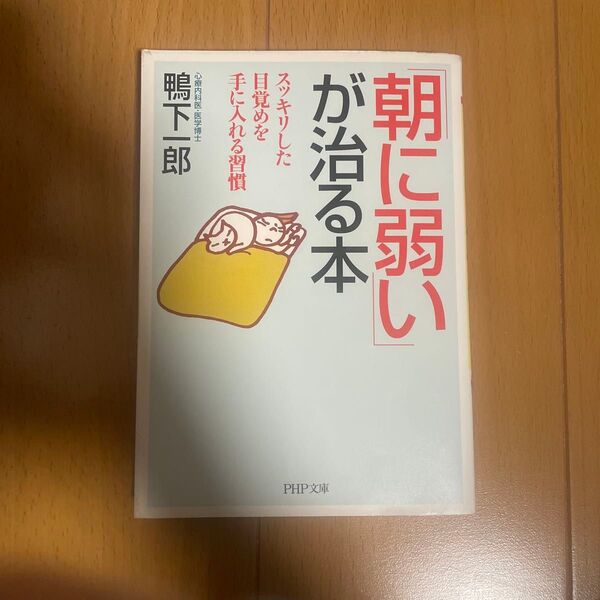 「朝に弱い」が治る本 スッキリした目覚めを手に入れる習慣 (PHP文庫 か46-3) 鴨下一郎/著