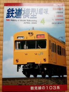 【美品即決】 鉄道模型趣味 2006年4月号( 鶴見線の103系 )【 京阪6000系 国鉄奥多摩線 西武311系タイプ 近鉄600系 義経と客車製作記 】