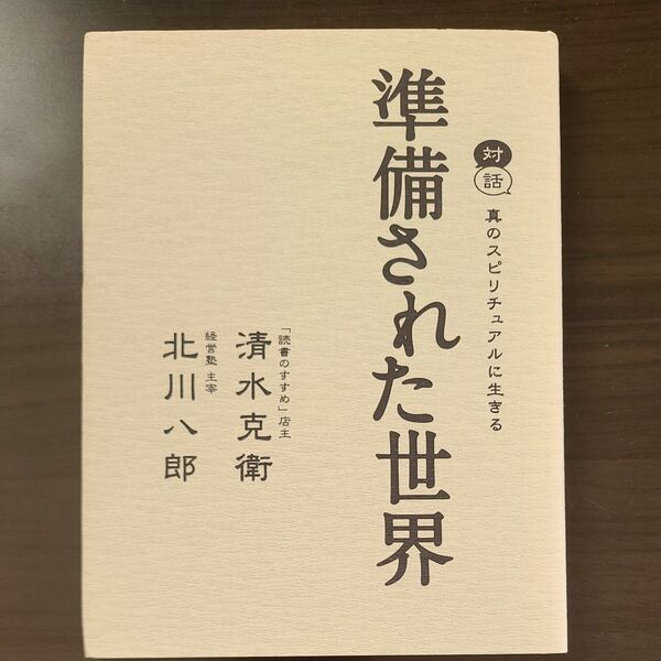 準備された世界 対話 真のスピリチュアルに生きる 清水克衛/著 北川八郎/著