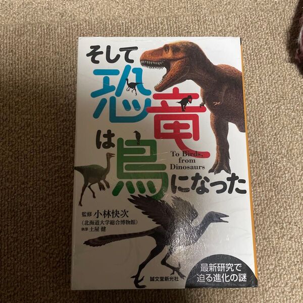 そして恐竜は鳥になった 最新研究で迫る進化の謎 小林快次/監修 土屋健/執筆