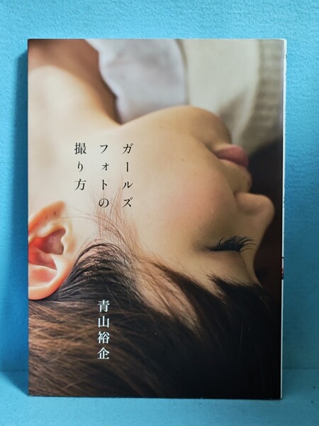 【送料込】ガールズフォトの撮り方 青山裕企 カメラマン/撮影技術/レンズ/モデル/高校生/女子高生/女子校生/教室/制服/学生服//写真/アート