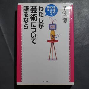 /1.27/ わたしが芸術について語るなら―未来のおとなへ語る 著者 千住 博 200322