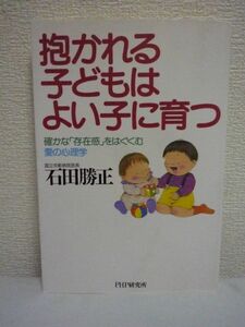 抱かれる子どもはよい子に育つ 確かな「存在感」をはぐくむ愛の心理学 ★ 石田勝正 ◆ 育児の基本 スキンシップ 間違いだらけの子育て常識