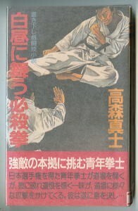 小説/「白昼に舞う必殺拳」　著：高森真士（＝真樹日佐夫）　実業之日本社（新書判）　　　「格闘者」シリーズ最終巻・元版・梶原一騎