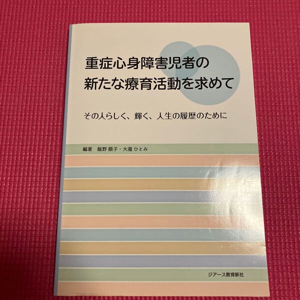 重症心身障害児者の新たな療育活動を求めて その人らしく、輝く、人生の履歴のために 飯野順子/編著 大瀧ひとみ/編著