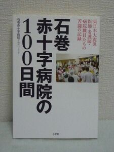 石巻赤十字病院の100日間 ★ 由井りょう子 ◆ 災害医療ドキュメント 地域病院は最前線の野戦病院と化した 命のとりでとなった病院スタッフ