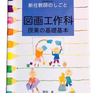 図画工作科授業の基礎基本 新任教師のしごと (教育技術MOOK COMPACT 64) 野切卓/著