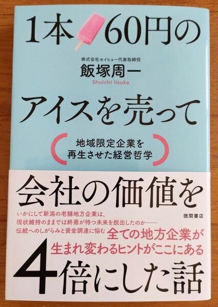 1本60円のアイスを売って会社の価値を4倍にした話 地域限定企業を再生させた経営哲学 飯塚周一/著