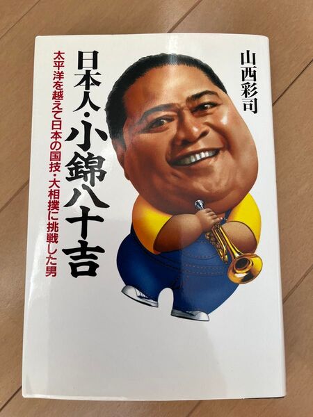 日本人・小錦八十吉 太平洋を越えて日本の国技・大相撲に挑戦した男 山西彩司/著