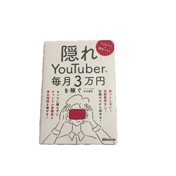 隠れYouTuberで毎月3万円を稼ぐ スマホだけ×顔出しなし 木村博史/著
