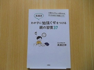 高濱流わが子に勉強ぐせをつける親の習慣３７　お母さんがちょっと変われば、子どもは自分で勉強しだす！