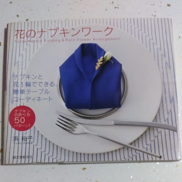 花のナプキンワーク ナプキンと花1輪でできる、簡単テーブルコーディネート ナプキンの折り方50パターン! 浜裕子