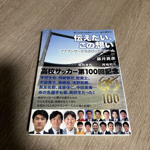 伝えたい、この想い アナウンサーたちのロッカールーム 第100回全国高校サッカー選手権記念 藤井貴彦/編著 福岡竜馬/岡崎和久/