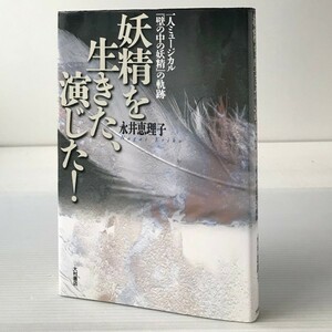 妖精を生きた、演じた! : 一人ミュージカル『壁の中の妖精』の軌跡 永井恵理子 著／春風ひとみ　福田善之