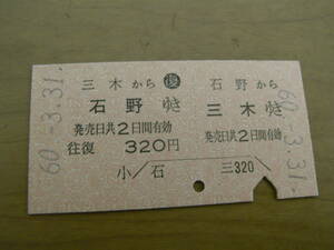 国鉄三木線往復乗車券　石野から三木ゆき/三木から石野ゆき　320円　昭和60年3月31日　石野駅発行　●国鉄最終日・有人最終日