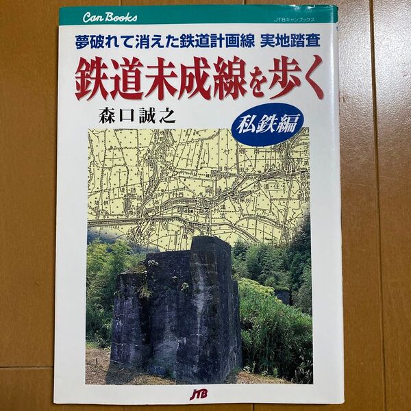 鉄道未成線を歩く 夢破れて消えた鉄道計画線実地踏査 私鉄編 (JTBキャンブックス 鉄道 26-1) 森口誠之/著