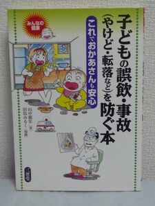 子どもの誤飲・事故(やけど・転落など)を防ぐ本 これでおかあさんも安心 みんなの健康 ★ 山中龍宏 田島みるく ◆ 応急処置 不慮の事故防止