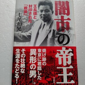 闇市の帝王 王長徳と封印された「戦後」 五島慶太 横井英樹銃撃事件 安藤昇 安藤組 戦後を駆け抜けたある異邦人の波乱の生涯を描く傑作!