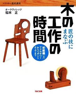 匠の技にまなぶ木の工作の時間 初級編(3) アクセサリーからペザントチェアまで マイスター養成講座/稲本正【著
