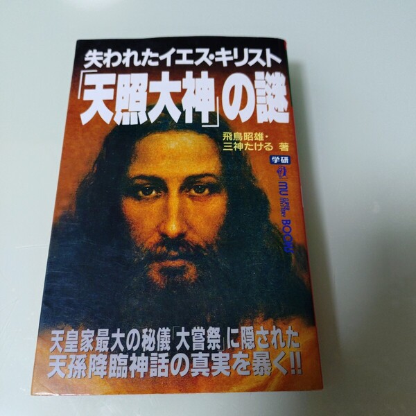 失われたイエス・キリスト「天照大神」の謎 天皇家最大の秘儀「大嘗祭」に隠された天孫降臨神話の真実を暴く!! 飛鳥昭雄/三神たける