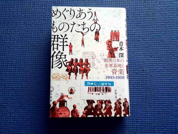 除籍本 めぐりあうものたちの群像 戦後日本の米軍基地と音楽 1945‐1958 青木深 大月書店