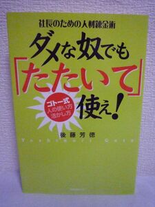 社長のための人材錬金術 ダメな奴でも「たたいて」使え! ゴトー式 人の使い方・活かし方 ★ 後藤芳徳 ◆ もっとも実践的な人の育て方