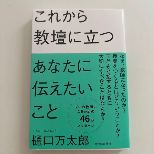 これから教壇に立つあなたに伝えたいこと 樋口万太郎/著