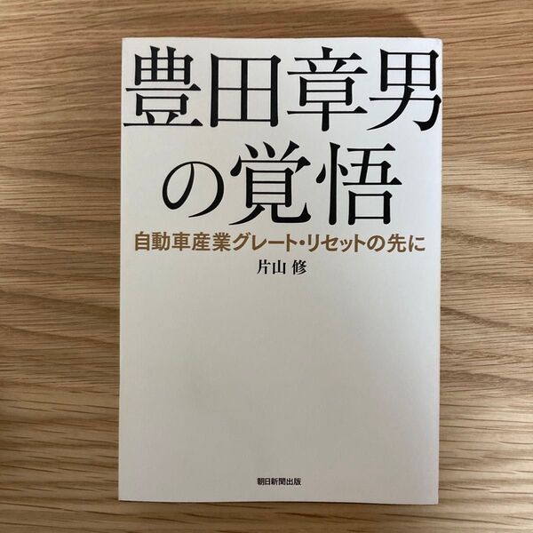 豊田章男の覚悟 自動車産業グレート・リセットの先に 片山修/著