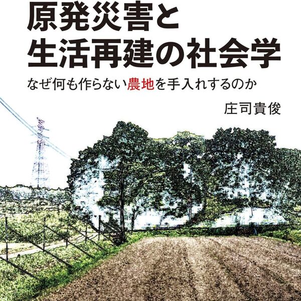 原発災害と生活再建の社会学 なぜ何も作らない農地を手入れするのか 庄司貴俊/著