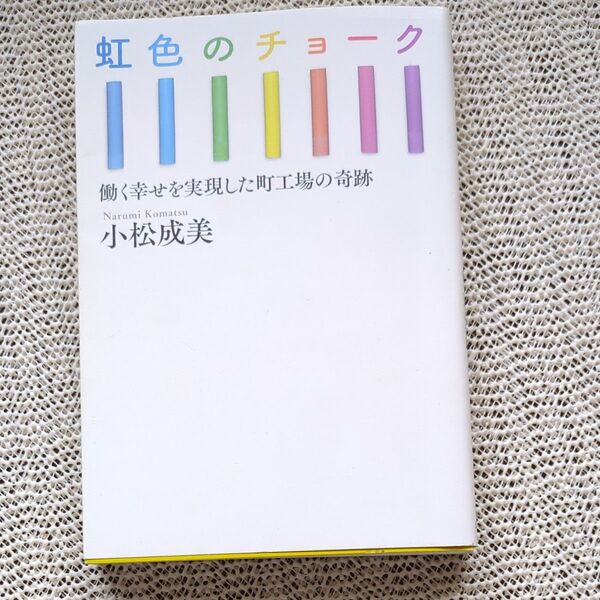 虹色のチョーク 働く幸せを実現した町工場の奇跡 小松成美/著