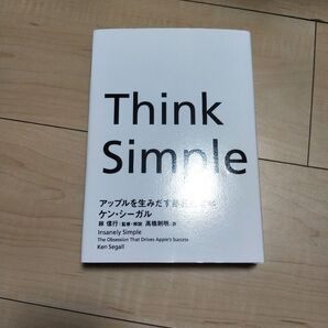 Think Simple アップルを生みだす熱狂的哲学 ケン・シーガル/著 林信行/監修・解説 高橋則明/訳