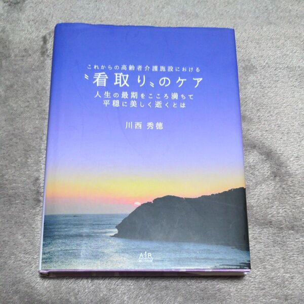 これからの高齢者介護施設における“看取り”のケア 人生の最期をこころ満ちて平穏に美しく逝くとは (これからの高齢者介護施設における