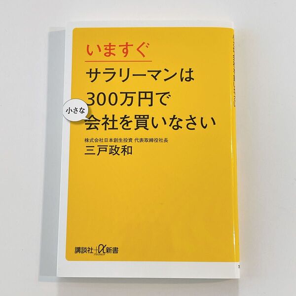 いますぐサラリーマンは300万円で小さな会社を買いなさい (講談社+α新書 789-3C) 三戸政和/〔著〕