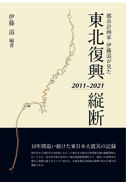伊藤滋編著 東北復興縦断 都市計画家・伊藤滋が見た 2011-2021